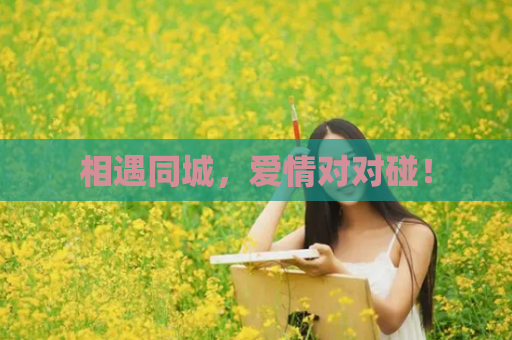 相遇同城，爱情对对碰！