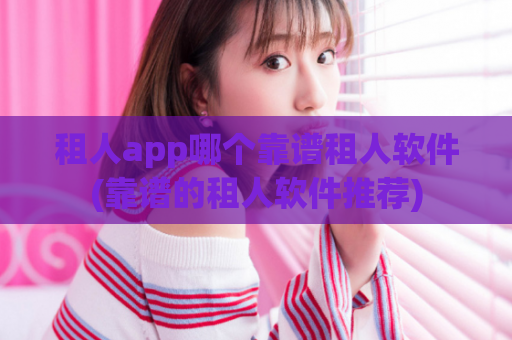 租人app哪个靠谱租人软件(靠谱的租人软件推荐)