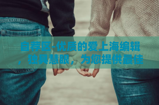 自荐区-优质的爱上海编辑，独具慧眼，为您提供最佳的爱上海夜上海论坛建议
