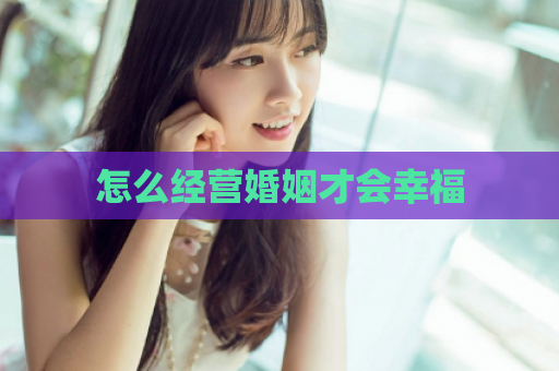 怎么经营婚姻才会幸福