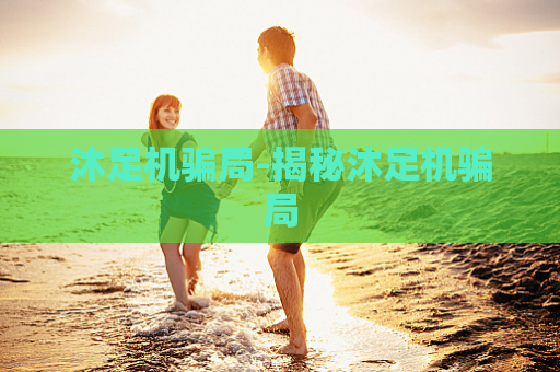 沐足机骗局-揭秘沐足机骗局