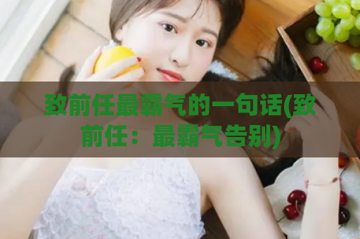 致前任最霸气的一句话(致前任：最霸气告别)