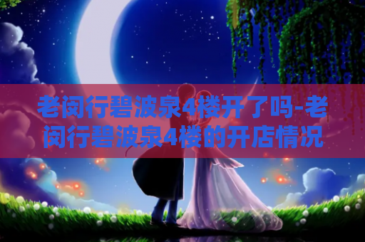 老闵行碧波泉4楼开了吗-老闵行碧波泉4楼的开店情况