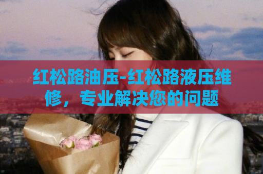 红松路油压-红松路液压维修，专业解决您的问题