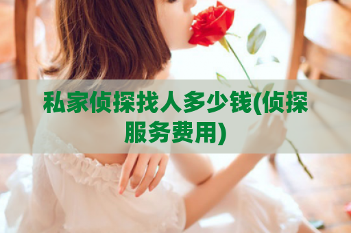 私家侦探找人多少钱(侦探服务费用)