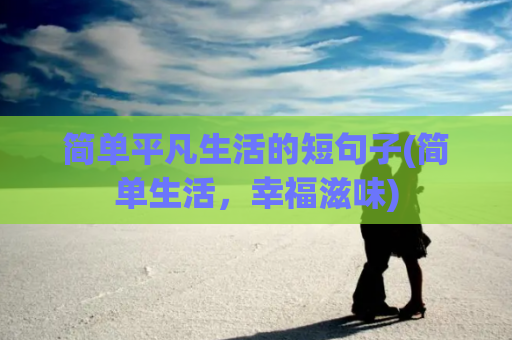 简单平凡生活的短句子(简单生活，幸福滋味)