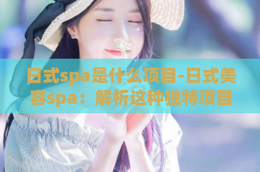 日式spa是什么项目-日式美容spa：解析这种独特项目