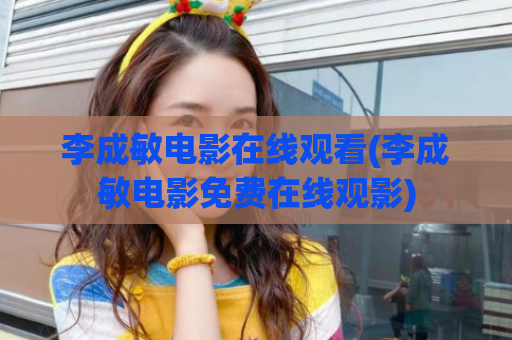 李成敏电影在线观看(李成敏电影免费在线观影)