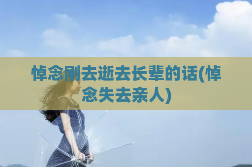 悼念刚去逝去长辈的话(悼念失去亲人)