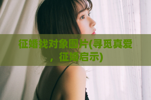 征婚找对象图片(寻觅真爱，征婚启示)