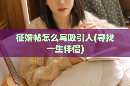 征婚帖怎么写吸引人(寻找一生伴侣)