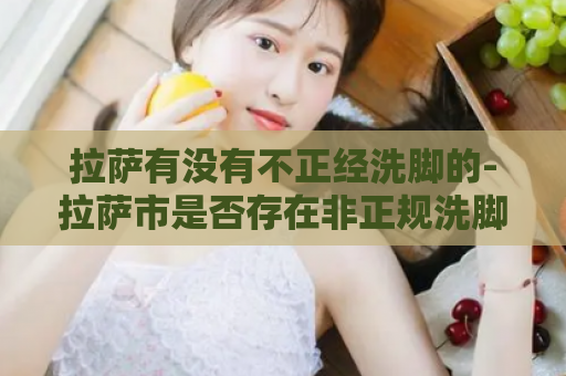 拉萨有没有不正经洗脚的-拉萨市是否存在非正规洗脚服务