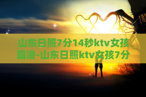 山东日照7分14秒ktv女孩霸凌-山东日照ktv女孩7分14秒遭受霸凌，引发关注