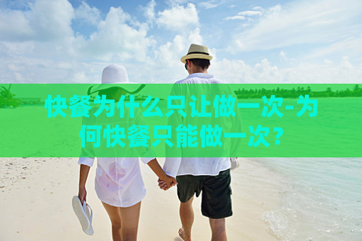 快餐为什么只让做一次-为何快餐只能做一次？