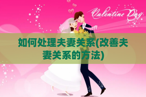 如何处理夫妻关系(改善夫妻关系的方法)
