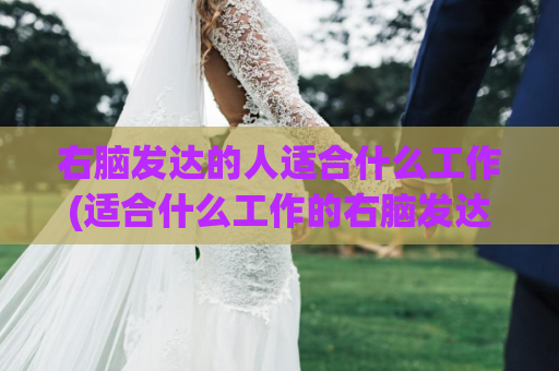 右脑发达的人适合什么工作(适合什么工作的右脑发达者)