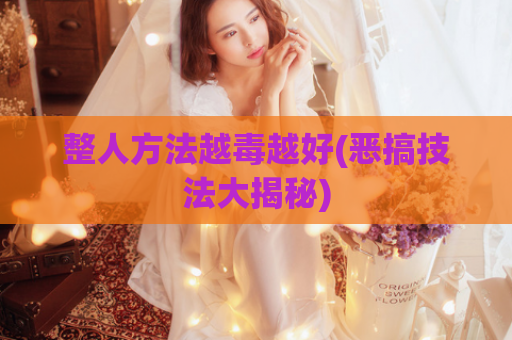 整人方法越毒越好(恶搞技法大揭秘)