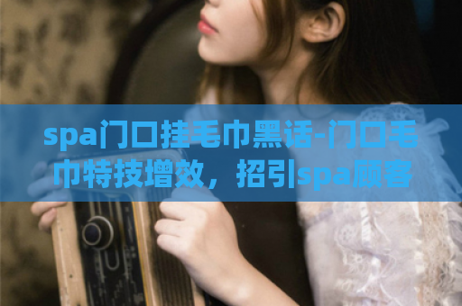 spa门口挂毛巾黑话-门口毛巾特技增效，招引spa顾客