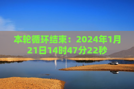 本轮循环结束：2024年1月21日14时47分22秒