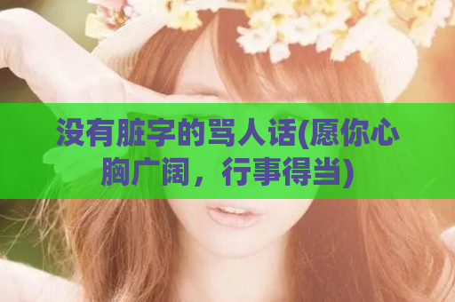 没有脏字的骂人话(愿你心胸广阔，行事得当)