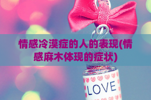 情感冷漠症的人的表现(情感麻木体现的症状)