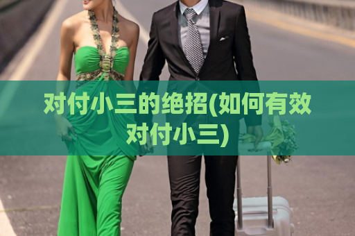 对付小三的绝招(如何有效对付小三)