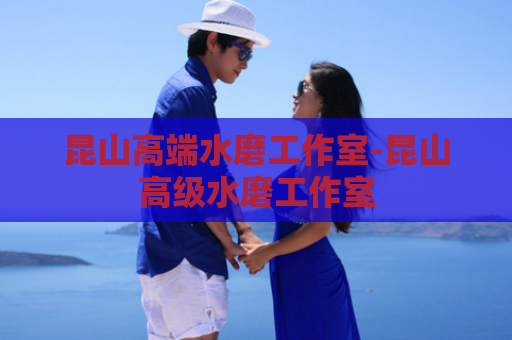 昆山高端水磨工作室-昆山高级水磨工作室