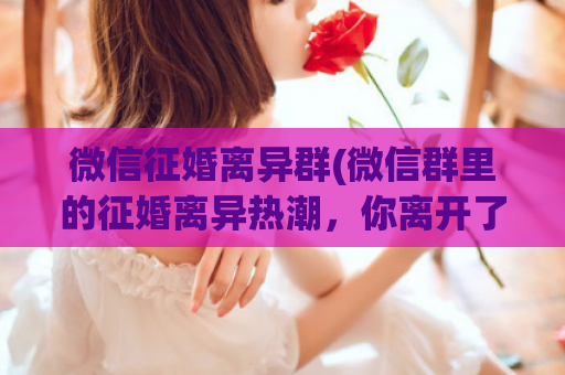 微信征婚离异群(微信群里的征婚离异热潮，你离开了吗？)