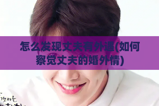 怎么发现丈夫有外遇(如何察觉丈夫的婚外情)