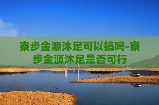 寮步金源沐足可以搞吗-寮步金源沐足是否可行